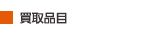 買取品目 買取品目